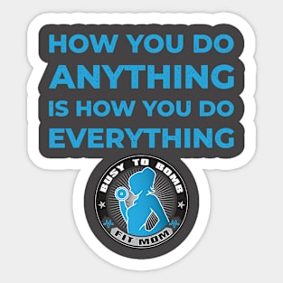 How You Do Anything is How You Do Everything Sticker